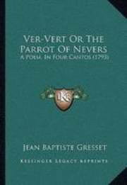 Ver-Vert Or The Parrot Of Nevers: A Poem, In Four Cantos (1793)